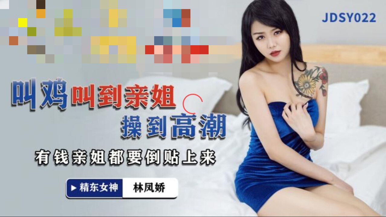 JDSY022 叫鸡叫到亲姐操到高潮 有钱亲姐都要倒贴上来 林凤娇