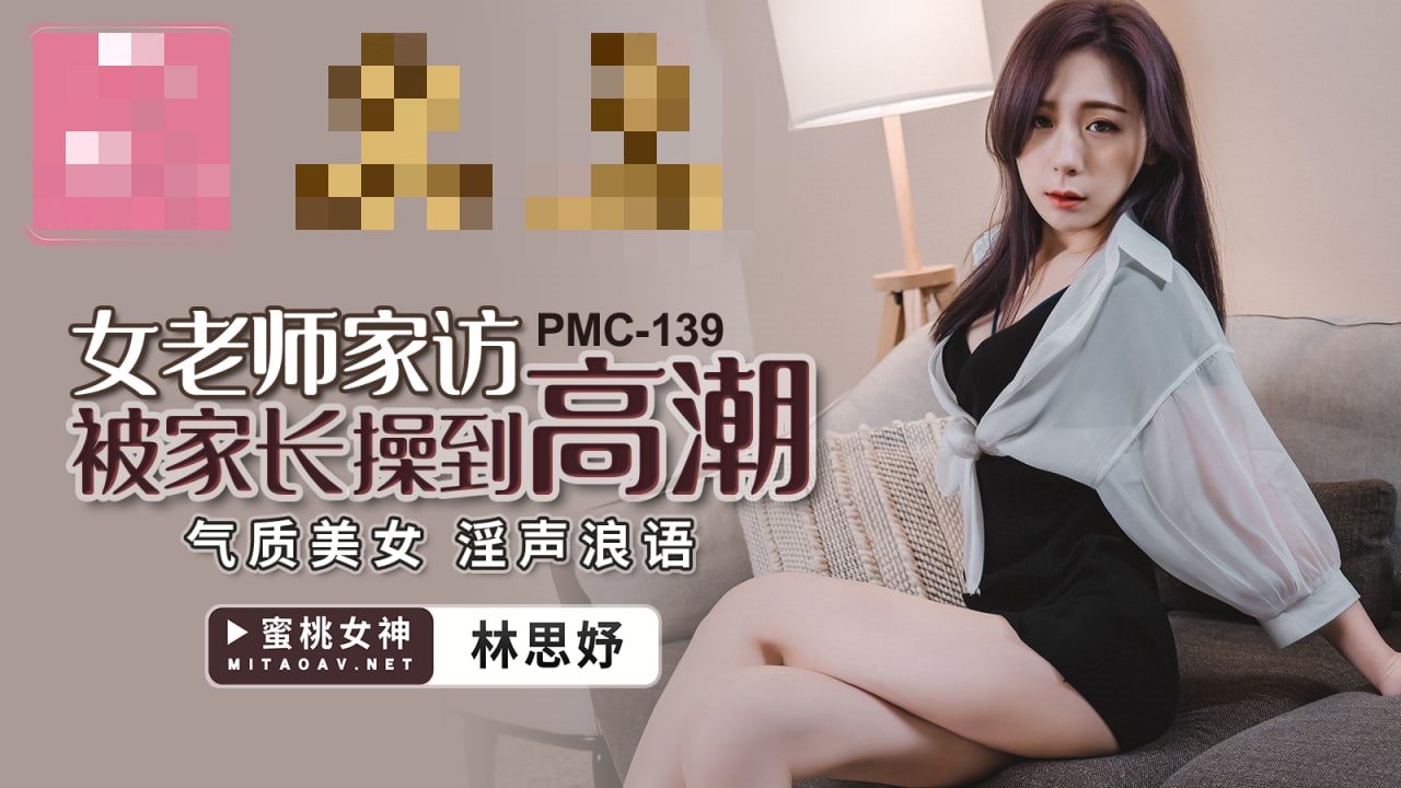 PMC139 女老师家访被家长操到高潮 气质美女 淫声浪语 林思妤