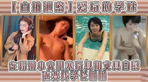 【自抽泄鑫】爱玩的子妹在粉嫩小大里塞玩具和文具自慰还要把学长哪哪